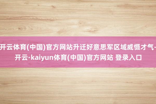 开云体育(中国)官方网站升迁好意思军区域威慑才气-开云·kaiyun体育(中国)官方网站 登录入口