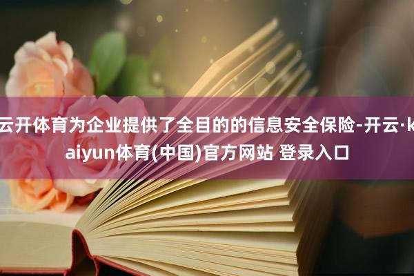 云开体育为企业提供了全目的的信息安全保险-开云·kaiyun体育(中国)官方网站 登录入口