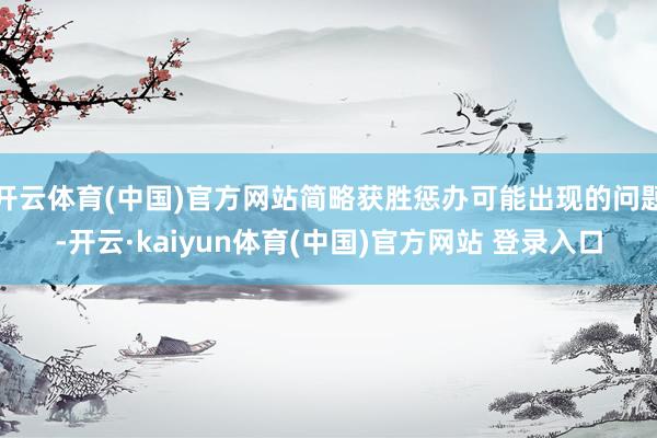 开云体育(中国)官方网站简略获胜惩办可能出现的问题-开云·kaiyun体育(中国)官方网站 登录入口