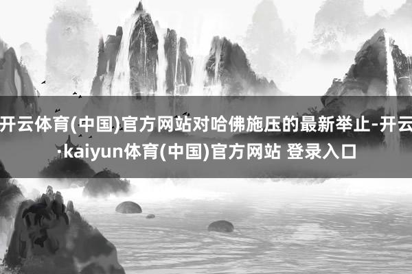 开云体育(中国)官方网站对哈佛施压的最新举止-开云·kaiyun体育(中国)官方网站 登录入口