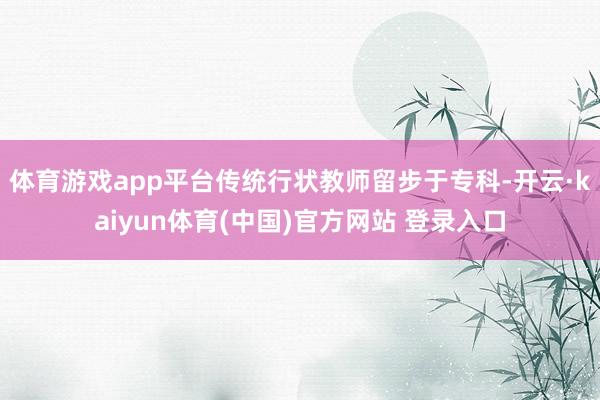 体育游戏app平台传统行状教师留步于专科-开云·kaiyun体育(中国)官方网站 登录入口