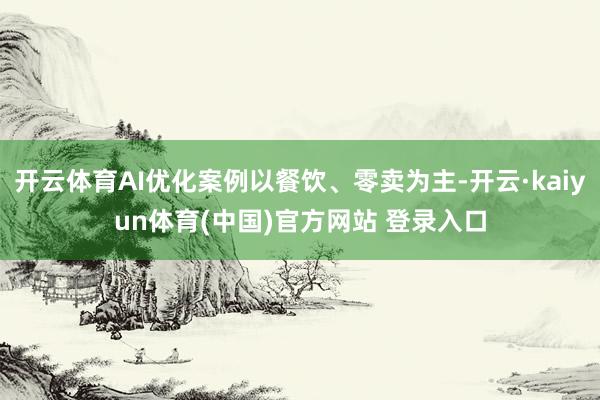 开云体育AI优化案例以餐饮、零卖为主-开云·kaiyun体育(中国)官方网站 登录入口