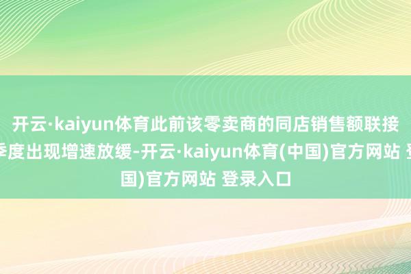 开云·kaiyun体育此前该零卖商的同店销售额联接第二个季度出现增速放缓-开云·kaiyun体育(中国)官方网站 登录入口