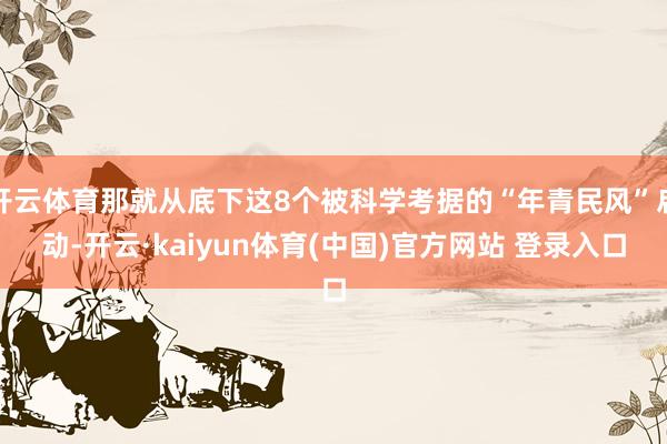 开云体育那就从底下这8个被科学考据的“年青民风”启动-开云·kaiyun体育(中国)官方网站 登录入口